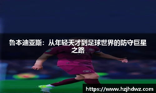 鲁本迪亚斯：从年轻天才到足球世界的防守巨星之路