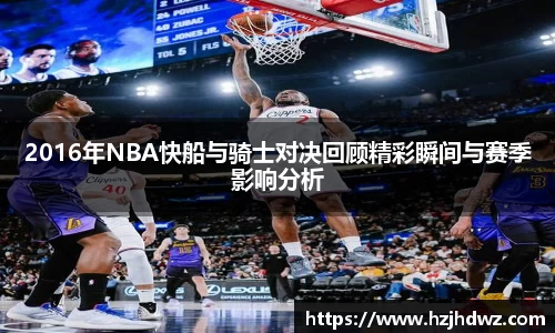 2016年NBA快船与骑士对决回顾精彩瞬间与赛季影响分析