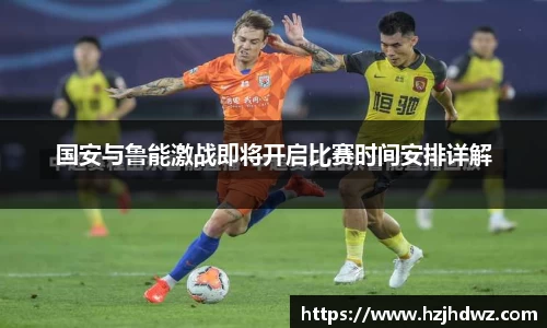 国安与鲁能激战即将开启比赛时间安排详解