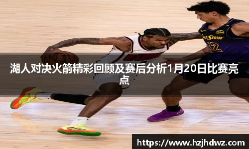 湖人对决火箭精彩回顾及赛后分析1月20日比赛亮点