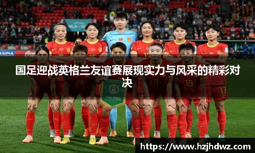 国足迎战英格兰友谊赛展现实力与风采的精彩对决