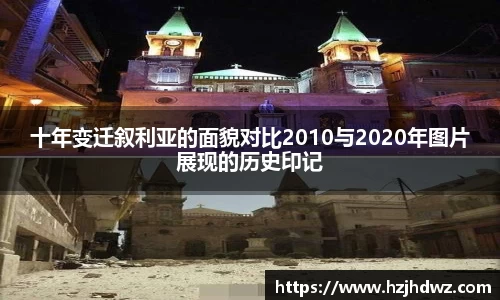 十年变迁叙利亚的面貌对比2010与2020年图片展现的历史印记