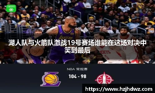 湖人队与火箭队激战19号赛场谁能在这场对决中笑到最后