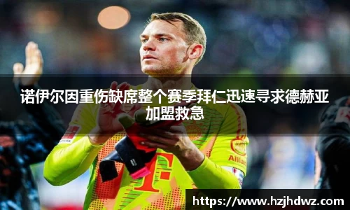 诺伊尔因重伤缺席整个赛季拜仁迅速寻求德赫亚加盟救急