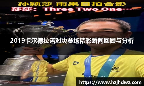 2019卡尔德拉诺对决赛场精彩瞬间回顾与分析
