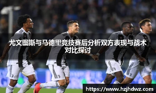 尤文图斯与马德里竞技赛后分析双方表现与战术对比探讨