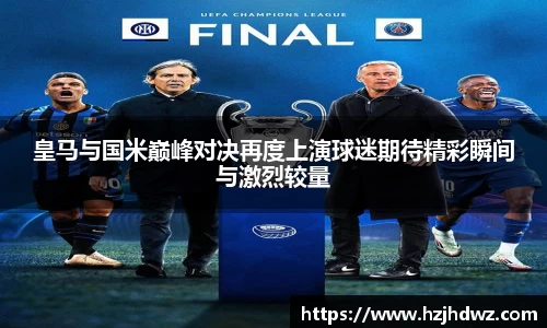 皇马与国米巅峰对决再度上演球迷期待精彩瞬间与激烈较量