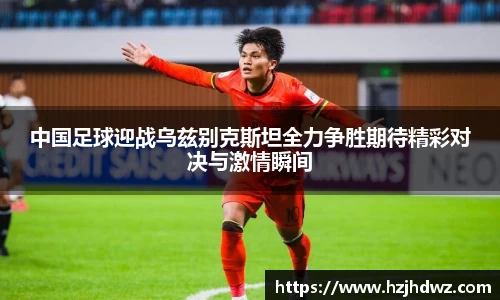 中国足球迎战乌兹别克斯坦全力争胜期待精彩对决与激情瞬间
